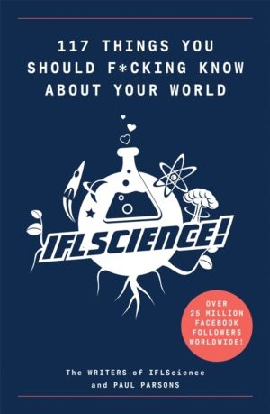 117 Things You Should F*#king Know About Your World - The Best of IFL Scien