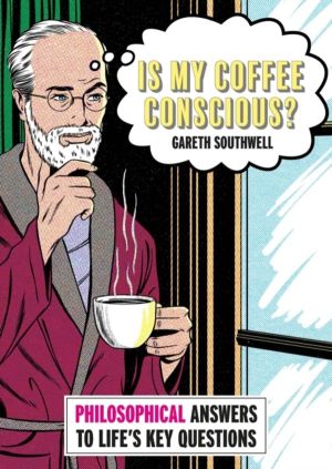 Is My Coffee Conscious? - Philosophical Answers to LifeÔÇÖs Key Questions