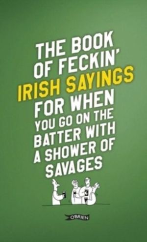Book of Feckin' Irish Sayings For When You Go On The Batter With A Shower o