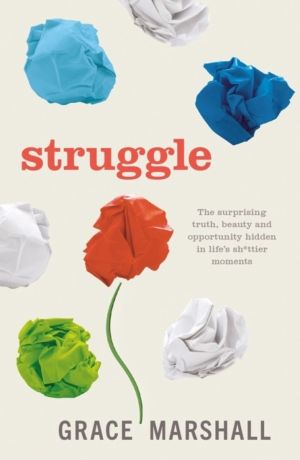 Struggle - The surprising truth, beauty and opportunity hidden in lifeÔÇÖs