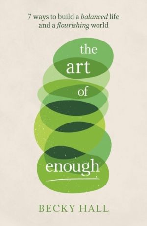 Art of Enough - 7 ways to build a balanced life and a flourishing world
