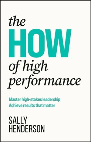 HOW of High Performance - Master high-stakes leadership, achieve results th