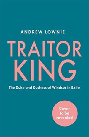 Traitor King - The Scandalous Exile of the Duke and Duchess of Windsor: AS
