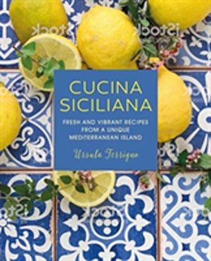 Cucina Siciliana - Fresh and Vibrant Recipes from a Unique Mediterranean Is