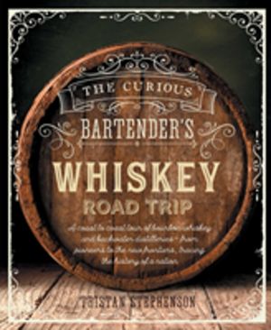 Curious Bartender's Whiskey Road Trip - A Coast to Coast Tour of the Most E