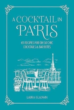 Cocktail in Paris - 65 Recipes for Oh So Chic Cocktails & Bar Bites