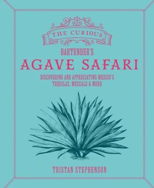 Curious BartenderÔÇÖs Agave Safari - Discovering and Appreciating MexicoÔÇÖ