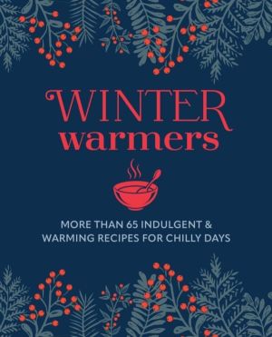 Winter Warmers - More Than 65 Indulgent and Warming Recipes for Chilly Days