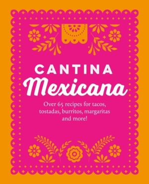 Cantina Mexicana - Over 70 Recipes for Tacos, Tostadas, Burritos, Margarita