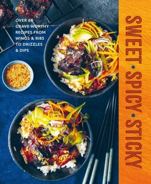 Sweet Spicy Sticky - Over 60 Crave-Worthy Recipes from Wings & Ribs to Driz
