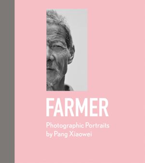 Farmer : Photographic Portraits by Pang Xiaowei
