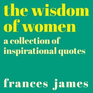 Wisdom of Women - A Collection of Inspirational Quotes