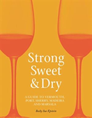 Strong, Sweet and Dry - A Guide to Vermouth, Port, Sherry, Madeira and Mars