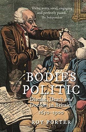 Bodies Politic - Disease, Death and Doctors in Britain, 1650ÔÇô1900