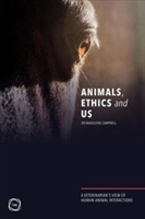 Animals, Ethics and Us - A VeterinaryÔÇÖs View of Human-Animal Interactions
