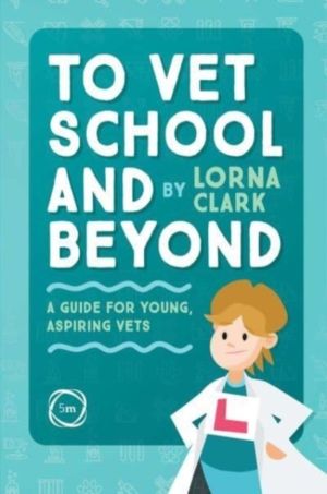 To Vet School and Beyond - A Guide for Young, Aspiring Vets