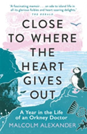 Close to Where the Heart Gives Out - A Year in the Life of an Orkney Doctor