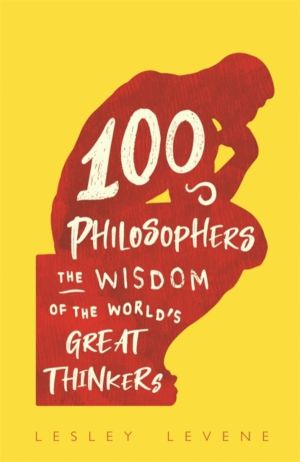 100 Philosophers - The Wisdom of the World's Great Thinkers