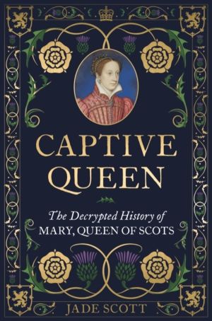 Captive Queen - The Decrypted History of Mary, Queen of Scots