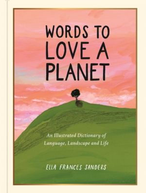 Words to Love a Planet - An Illustrated Dictionary of Language, Landscape a