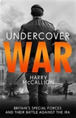 Undercover War - Britain's Special Forces and their secret battle against t