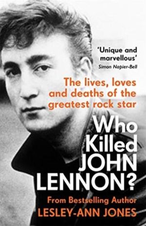 Who Killed John Lennon? - The lives, loves and deaths of the greatest rock