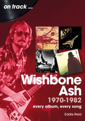 Wishbone Ash 1970 to 1982 On Track - Every Album, Every Song