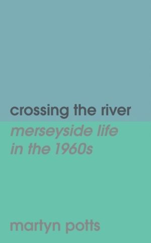 crossing the river - merseyside life in the 1960s
