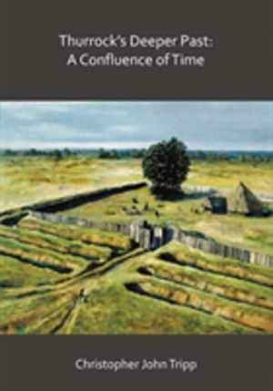 ThurrockÔÇÖs Deeper Past: A Confluence of Time - The archaeology of the bor