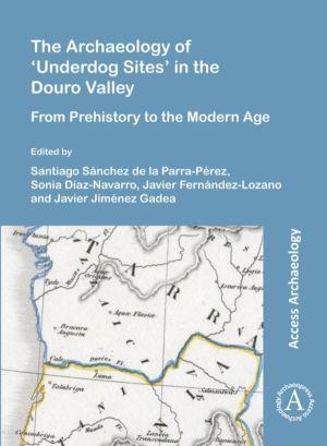 Archaeology of ÔÇÿUnderdog SitesÔÇÖ in the Douro Valley - From Prehistory t