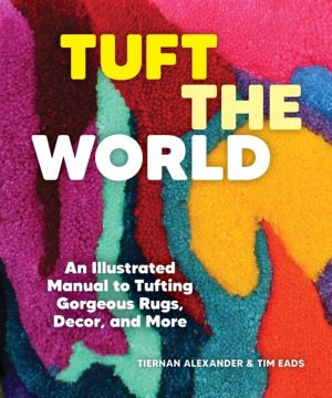 Tuft the World - An Illustrated Manual to Tufting Gorgeous Rugs, Decor, and