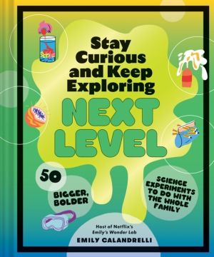 Stay Curious and Keep Exploring: Next Level - 50 Bigger, Bolder Science Exp