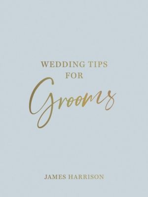 Wedding Tips for Grooms - Helpful Tips, Smart Ideas and Disaster Dodgers fo
