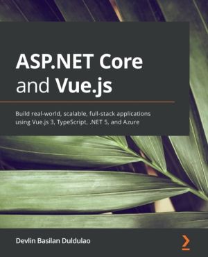 ASP.NET Core and Vue.js - Build real-world, scalable, full-stack applicatio