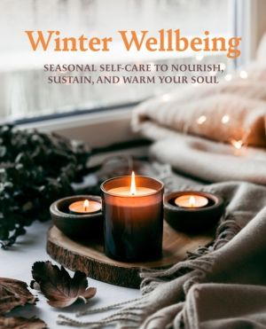 Winter Wellbeing - Seasonal Self-Care to Nourish, Sustain, and Warm Your So