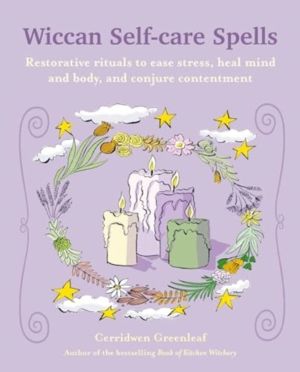 Wiccan Self-care Spells - Restorative Rituals to Ease Stress, Heal Mind and