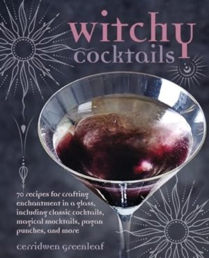 Witchy Cocktails - Over 65 Recipes for Enchantment in a Glass, Including Cl