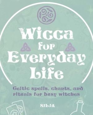 Wicca for Everyday Life - Celtic Spells, Chants, and Rituals for Busy Witch
