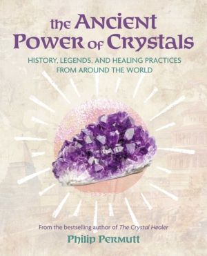 Ancient Power of Crystals - History, Legends, and Healing Practices from Ar