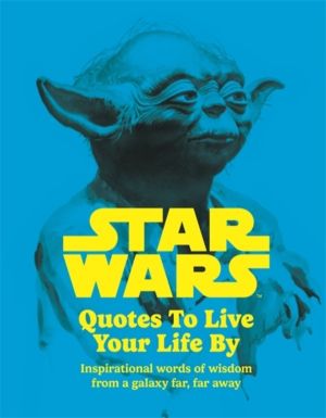 Star Wars Quotes To Live Your Life By - Inspirational words of wisdom from