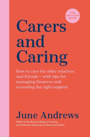 Carers and Caring: The One-Stop Guide - How to care for older relatives and