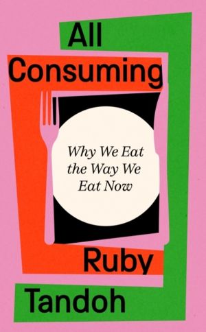 All Consuming: The instant Sunday Times bestseller - Why We Eat the Way We