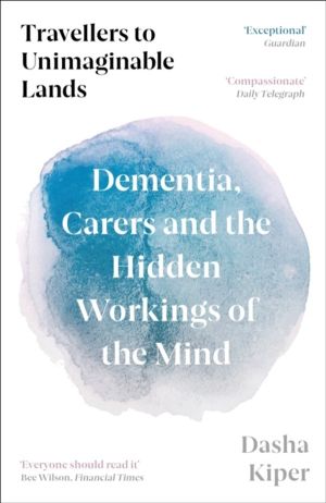 Travellers to Unimaginable Lands - Dementia, Carers and the Hidden Workings