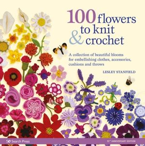 100 Flowers to Knit & Crochet (new edition) - A Collection of Beautiful Blo