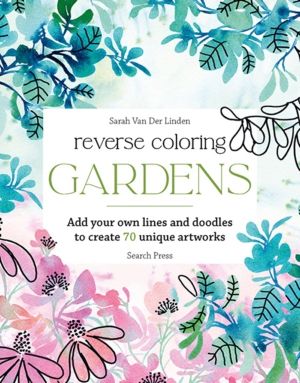 Reverse Coloring: Gardens - Add Your Own Lines and Doodles to Create 70 Uni