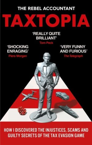 TAXTOPIA - How I Discovered the Injustices, Scams and Guilty Secrets of the