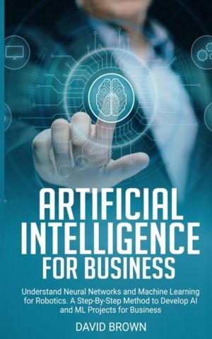 Artificial Intelligence for Business - Understand Neural Networks and Machi