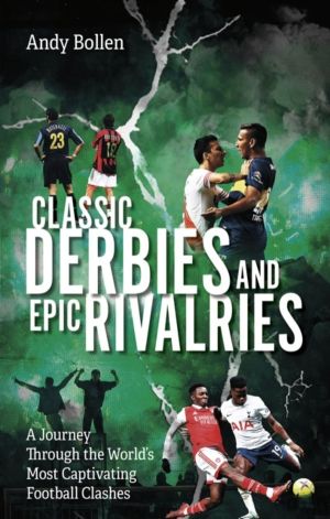 Classic Derbies and Epic Rivalries - A Journey Through the WorldÔÇÖs Most C
