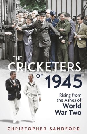 Cricketers of 1945 - Rising from the Ashes of World War Two
