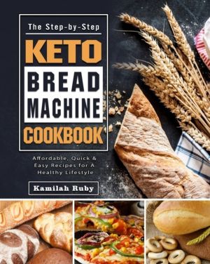 Step-by-Step Keto Bread Machine Cookbook - Affordable, Quick & Easy Recipes